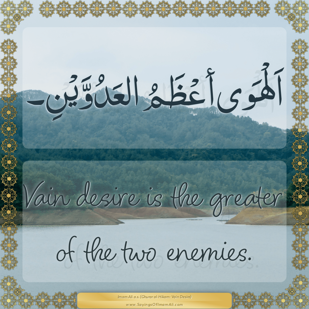 Vain desire is the greater of the two enemies.